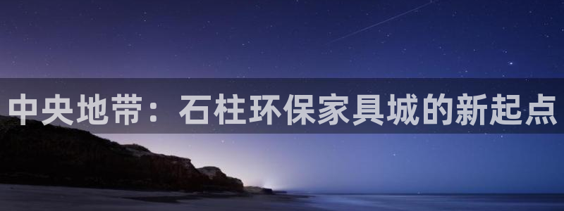 杏宇平台登陆地址：中央地带：石柱环保家具城的新起点