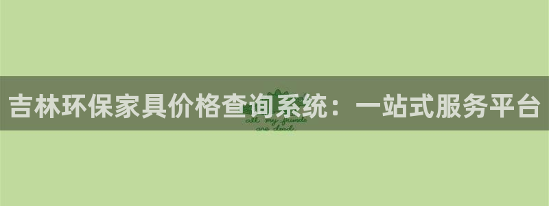 杏宇平台注册流程：吉林环保家具价格查询系统：一站式服务平台