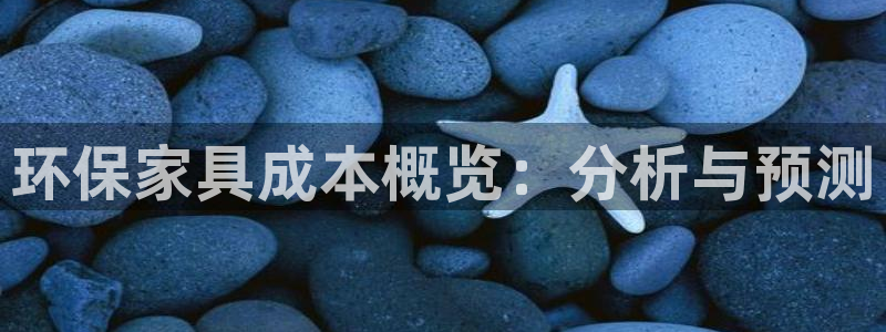 杏宇平台代理注册多少钱：环保家具成本概览：分析与预测