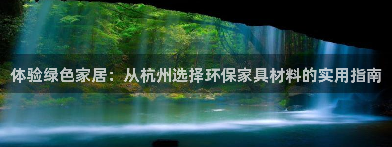 杏宇平台官方登陆：体验绿色家居：从杭州选择环保家具材料的实用