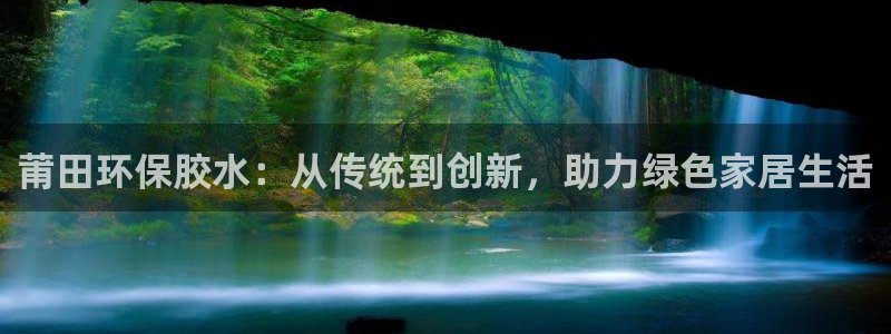 杏宇官方注册中心：莆田环保胶水：从传统到创新，助力绿色家居生