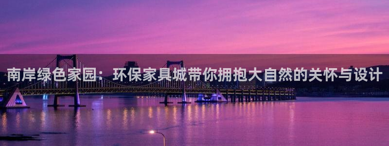 杏宇平台测速地址：南岸绿色家园：环保家具城带你拥抱大自然的关