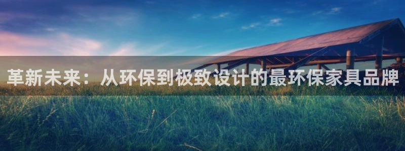 杏宇平台靠谱吗：革新未来：从环保到极致设计的最环保家具品牌