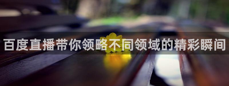 龙门直播免费体育直播：百度直播带你领略不同领域的精彩瞬间