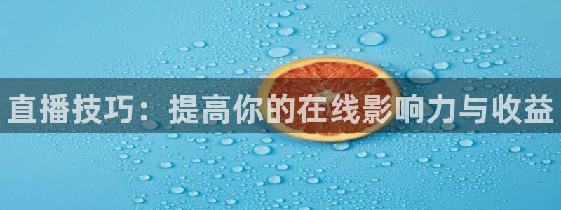 龙门体育直播在线观看：直播技巧：提高你的在线影响力与收益