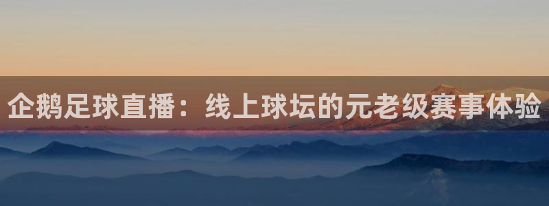 下载龙门直播：企鹅足球直播：线上球坛的元老级赛事体验