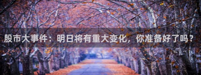 龙门直播app足球直播下载手机版：股市大事件：明日将有重大变化，你准备好了吗？